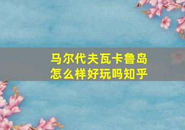 马尔代夫瓦卡鲁岛怎么样好玩吗知乎