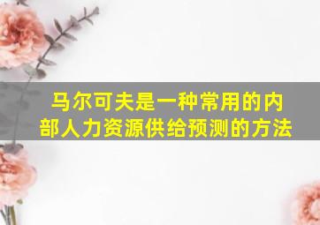 马尔可夫是一种常用的内部人力资源供给预测的方法