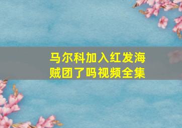 马尔科加入红发海贼团了吗视频全集