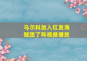 马尔科加入红发海贼团了吗视频播放