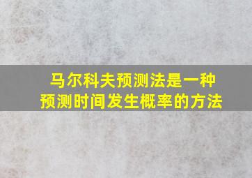 马尔科夫预测法是一种预测时间发生概率的方法