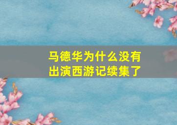 马德华为什么没有出演西游记续集了