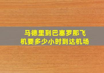 马德里到巴塞罗那飞机要多少小时到达机场