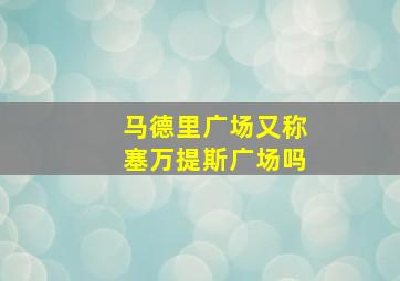 马德里广场又称塞万提斯广场吗