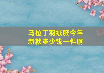 马拉丁羽绒服今年新款多少钱一件啊