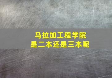 马拉加工程学院是二本还是三本呢