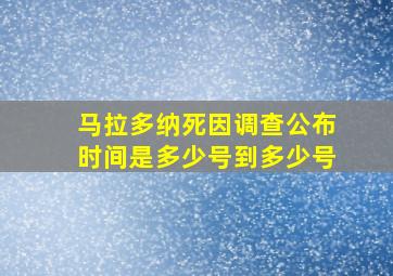 马拉多纳死因调查公布时间是多少号到多少号