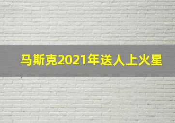 马斯克2021年送人上火星