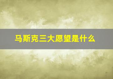 马斯克三大愿望是什么