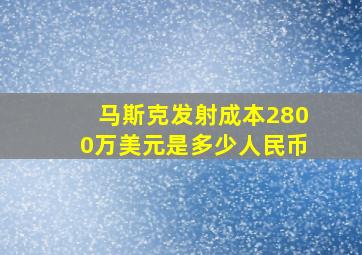 马斯克发射成本2800万美元是多少人民币