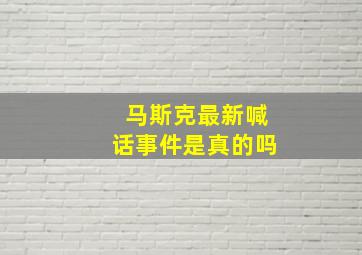 马斯克最新喊话事件是真的吗