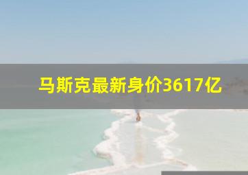 马斯克最新身价3617亿