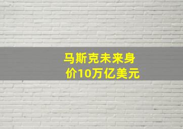 马斯克未来身价10万亿美元