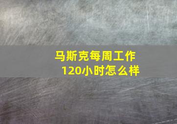 马斯克每周工作120小时怎么样