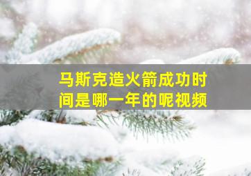 马斯克造火箭成功时间是哪一年的呢视频