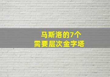 马斯洛的7个需要层次金字塔