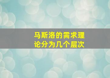 马斯洛的需求理论分为几个层次