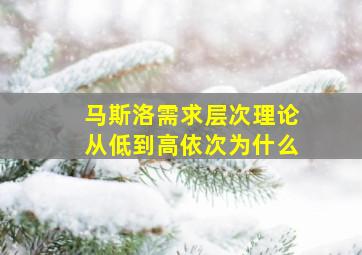 马斯洛需求层次理论从低到高依次为什么