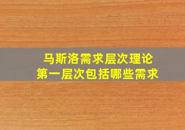 马斯洛需求层次理论第一层次包括哪些需求