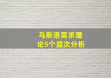 马斯洛需求理论5个层次分析