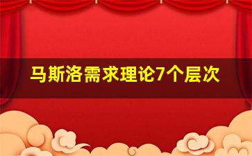 马斯洛需求理论7个层次