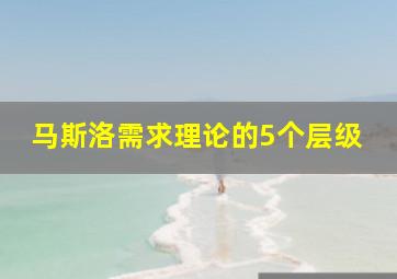 马斯洛需求理论的5个层级