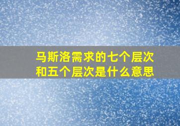 马斯洛需求的七个层次和五个层次是什么意思