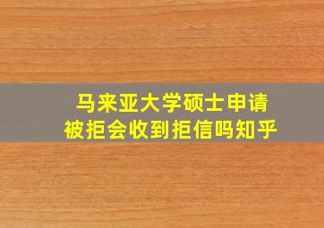 马来亚大学硕士申请被拒会收到拒信吗知乎