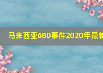 马来西亚680事件2020年最新