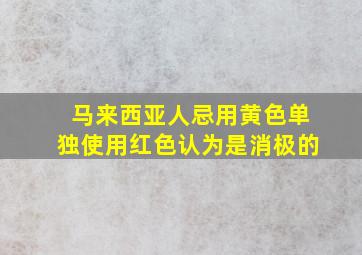 马来西亚人忌用黄色单独使用红色认为是消极的