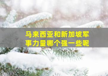 马来西亚和新加坡军事力量哪个强一些呢