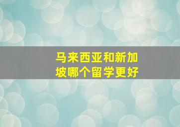 马来西亚和新加坡哪个留学更好