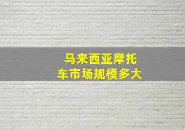 马来西亚摩托车市场规模多大