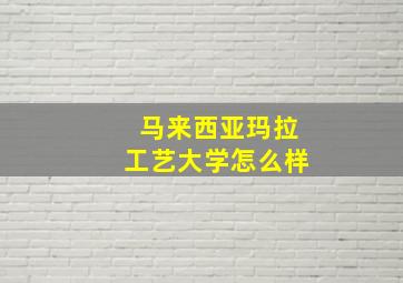 马来西亚玛拉工艺大学怎么样