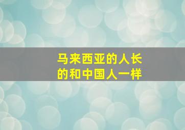 马来西亚的人长的和中国人一样