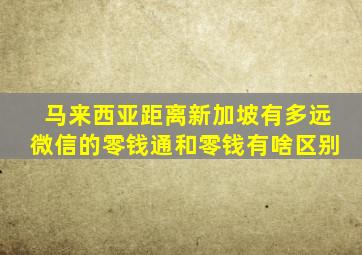 马来西亚距离新加坡有多远微信的零钱通和零钱有啥区别