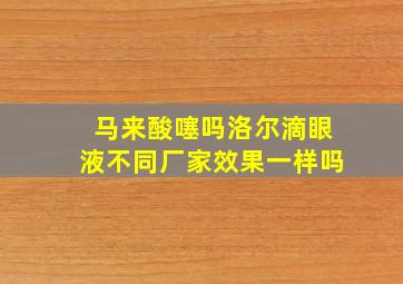 马来酸噻吗洛尔滴眼液不同厂家效果一样吗