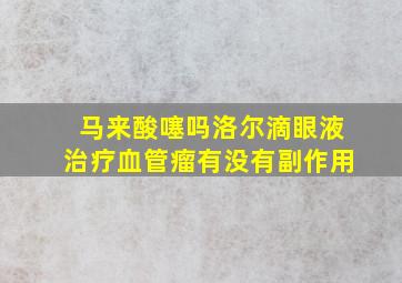 马来酸噻吗洛尔滴眼液治疗血管瘤有没有副作用