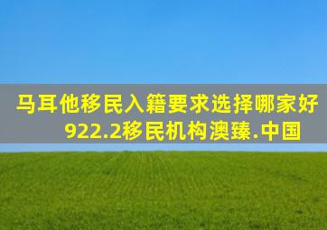 马耳他移民入籍要求选择哪家好922.2移民机构澳臻.中国