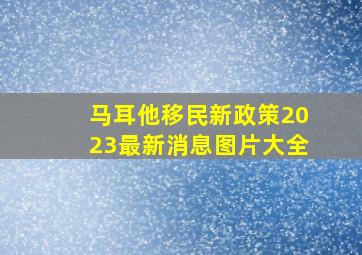 马耳他移民新政策2023最新消息图片大全