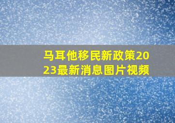 马耳他移民新政策2023最新消息图片视频