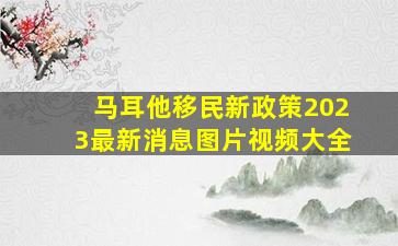 马耳他移民新政策2023最新消息图片视频大全