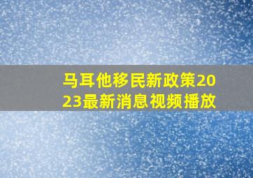 马耳他移民新政策2023最新消息视频播放