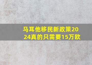 马耳他移民新政策2024真的只需要15万欧