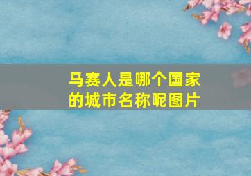 马赛人是哪个国家的城市名称呢图片