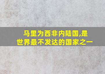 马里为西非内陆国,是世界最不发达的国家之一