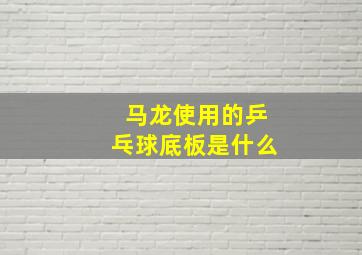 马龙使用的乒乓球底板是什么