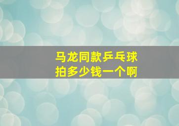 马龙同款乒乓球拍多少钱一个啊