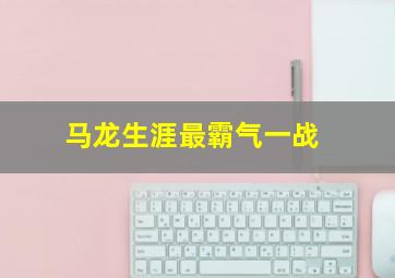 马龙生涯最霸气一战