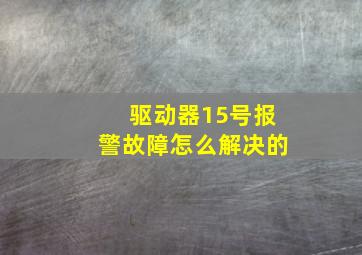 驱动器15号报警故障怎么解决的